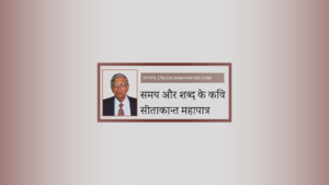 सीताकान्त महापात्र : समय और शब्द के कवि